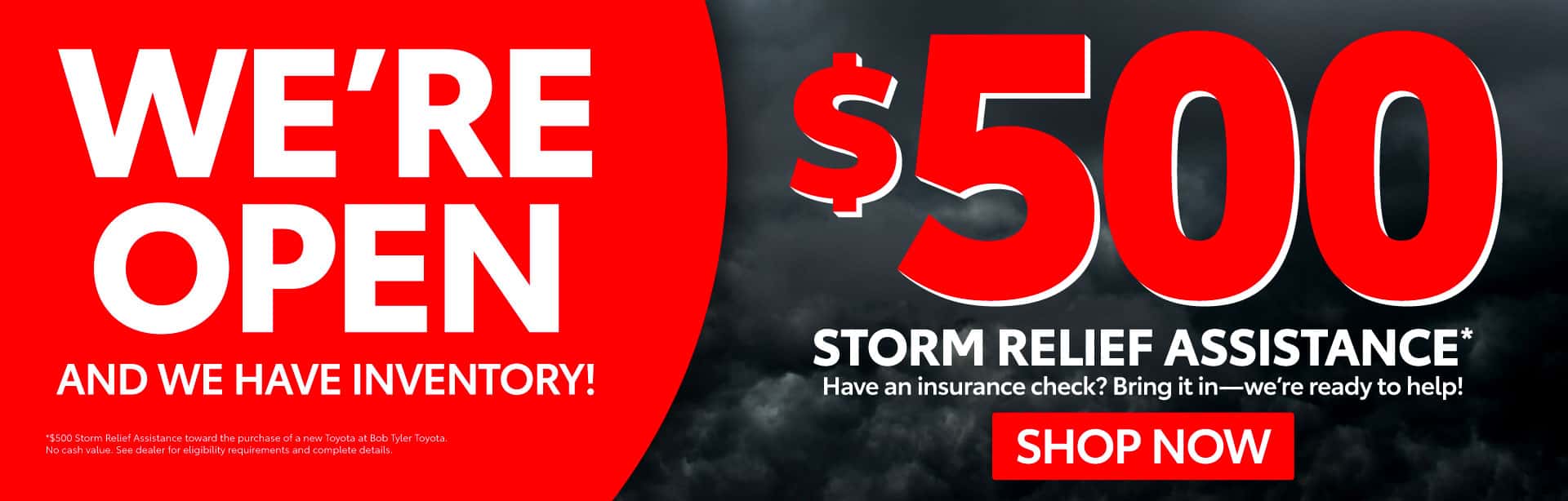 We’re open and we have inventory! $500 Storm Relief Assistance* Have an insurance check? Bring it in—we’re ready to help!