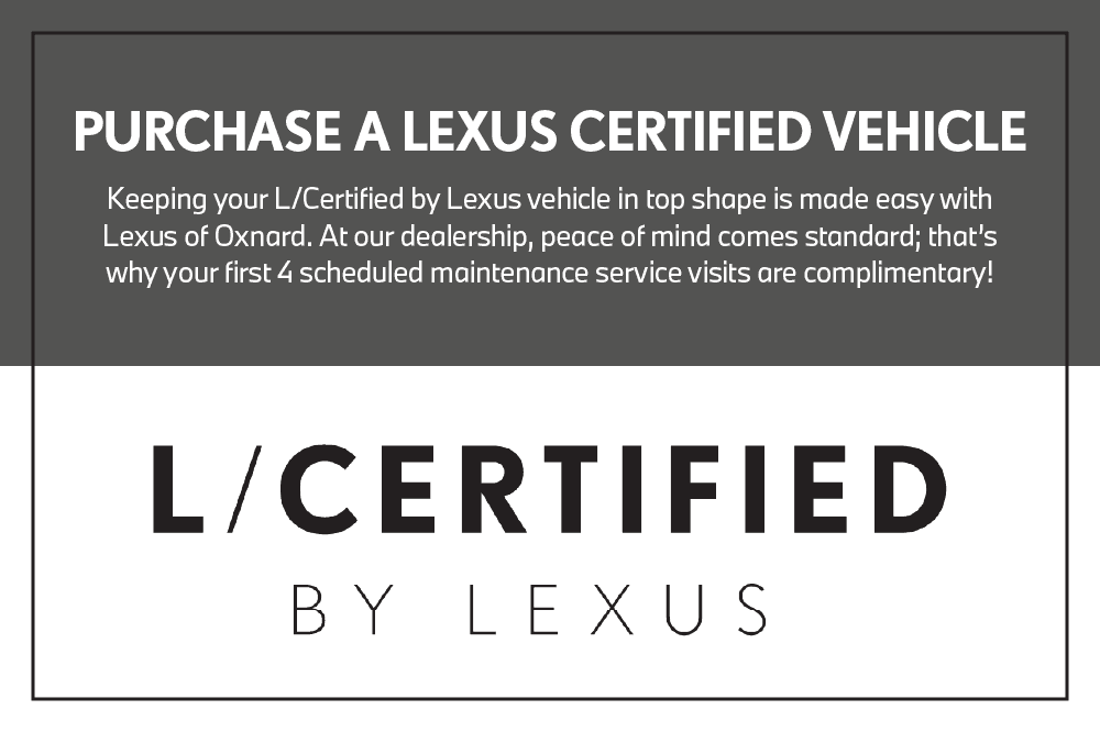 Keeping your L/Certified by Lexus vehicle in top shape is made easy with Lexus of Oxnard. At our dealership, peace of mind comes standard; that’s why your first 4 scheduled maintenance service visits are complimentary!