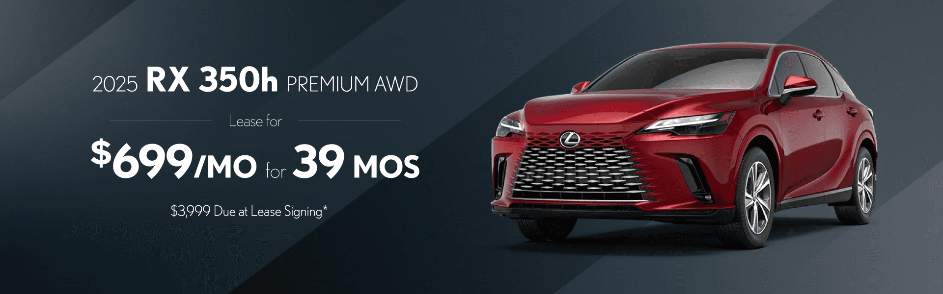 2025 RX 350h Premium AWD: $699 per month lease / 39 months / $3,999 due at signing