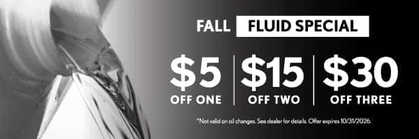 Fall Fluid Special - $5 off one, $15 off two, $30 off three | Not valid on oil changes. See dealer for details. Offer expires 10/31/2026.