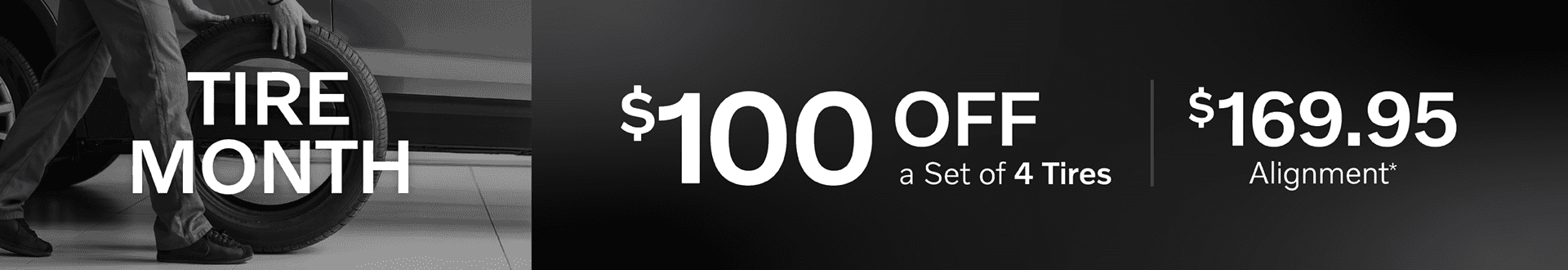 $100 off a set of 4 tires, $169.99 alignment