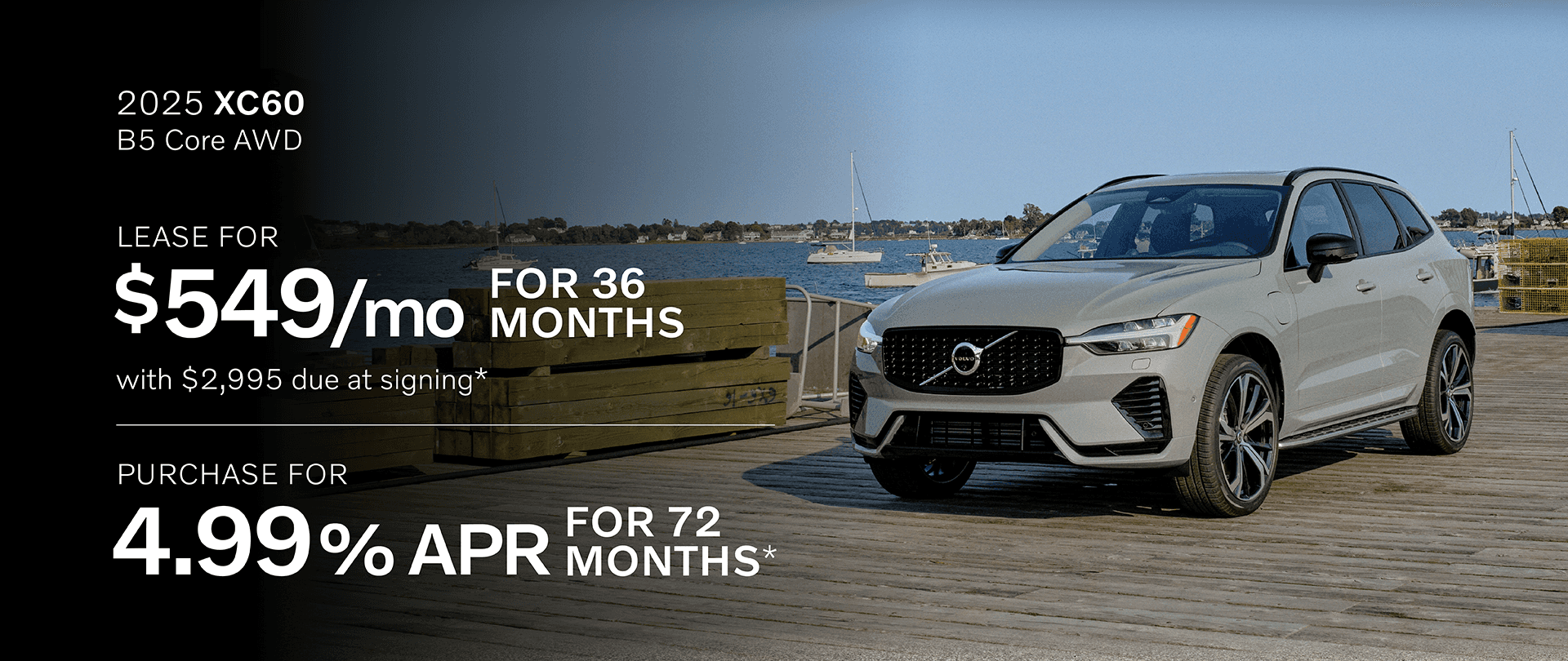 2025 XC60 B5 Core AWD: Lease for $549 per month for 36 months with $2,995 due at signing or Buy at 4.99% APR for 72 months
