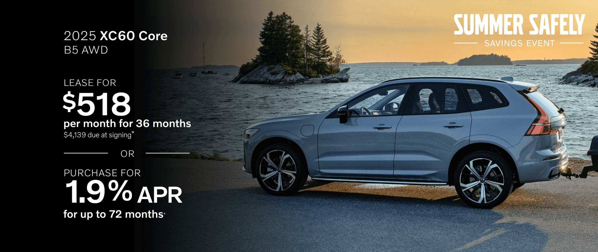 2025 XC60 CORE B5 AWD: Lease for $518 per month for 36 months with $4,139 due at signing or Buy at 1.9% APR for 72 months