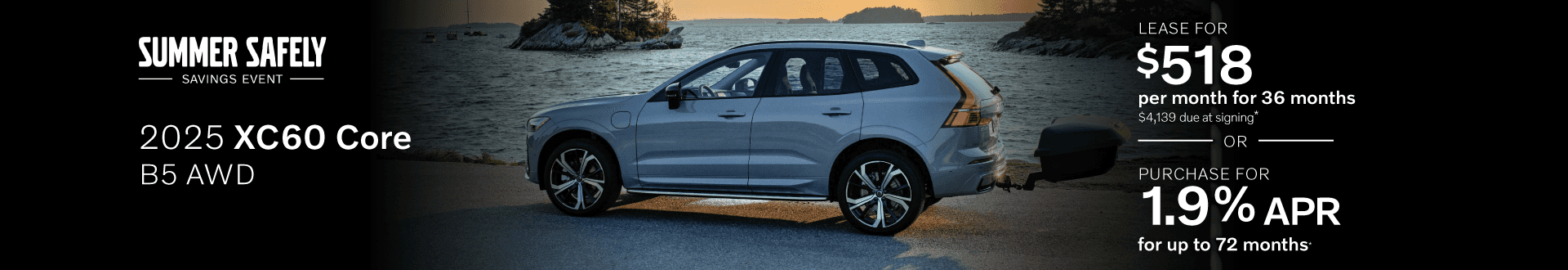 2025 XC60 CORE B5 AWD: Lease for $518 per month for 36 months with $4,139 due at signing or Buy at 1.9% APR for 72 months