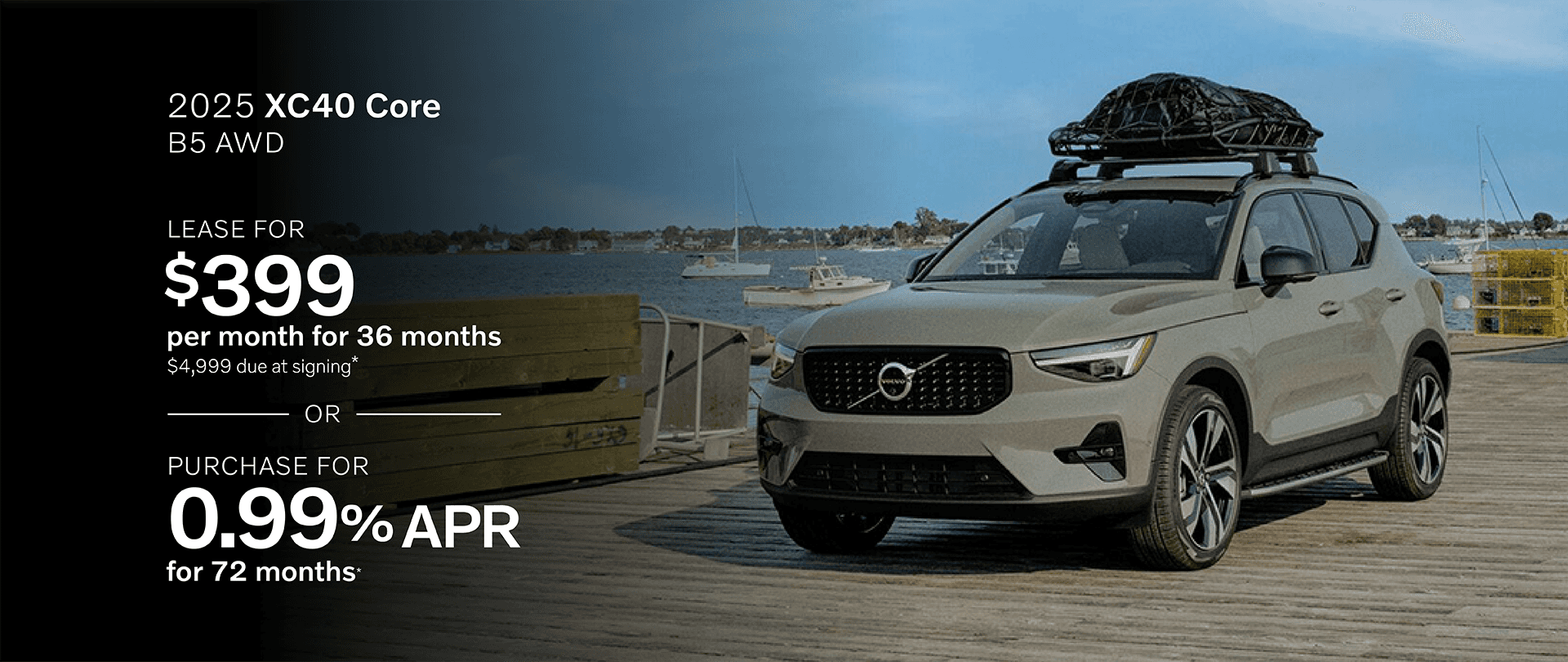 2025 XC40 CORE B5 AWD: Lease for $399 per month for 36 months with 4,999 due at signing or Buy at 0.99% APR for 72 months
