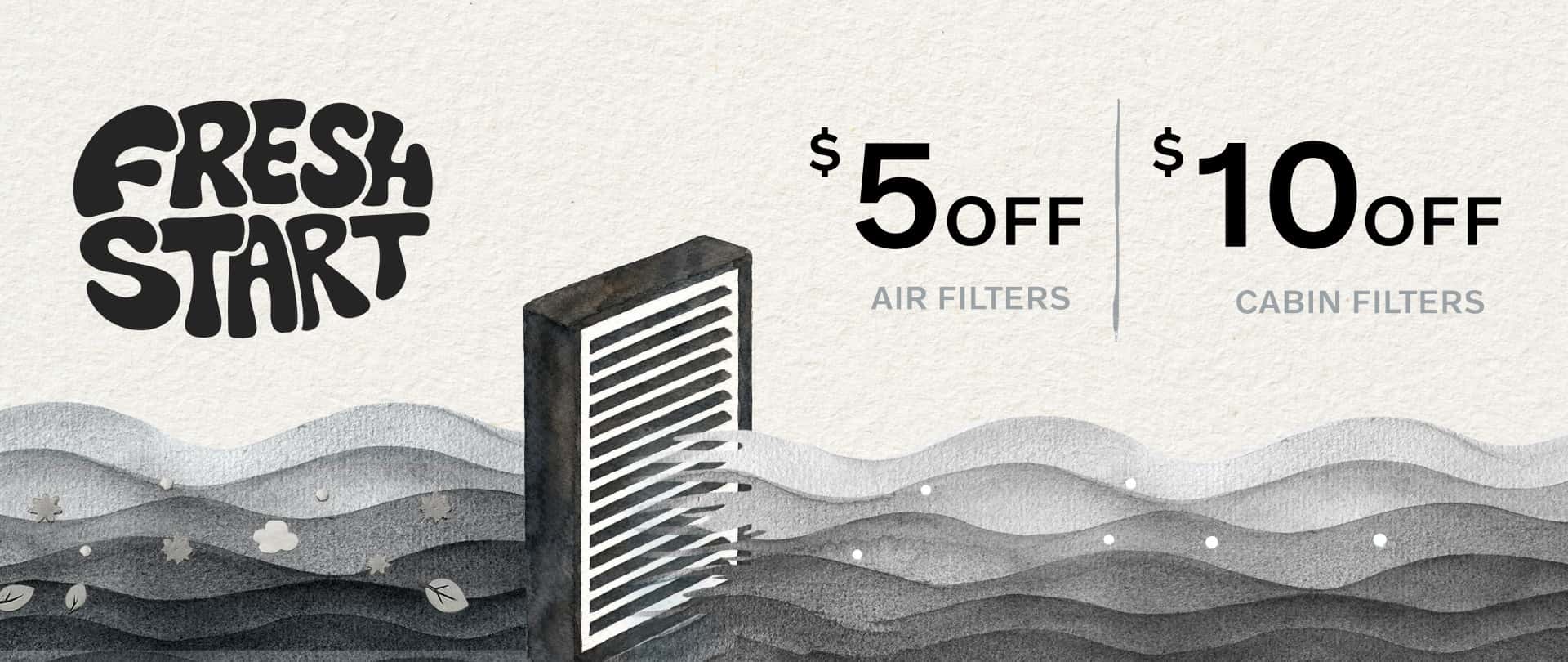 Fresh Start | $5 off air filters. $10 off cabin filters.