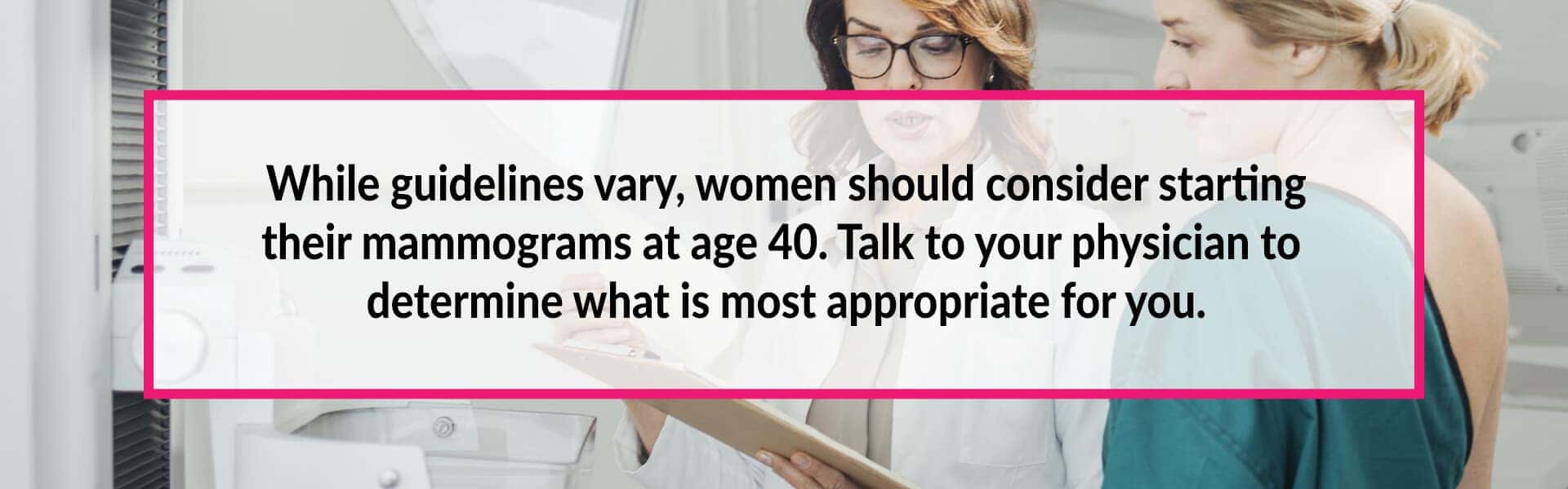 while guidelines vary, women should consider starting their mammograms at age 40